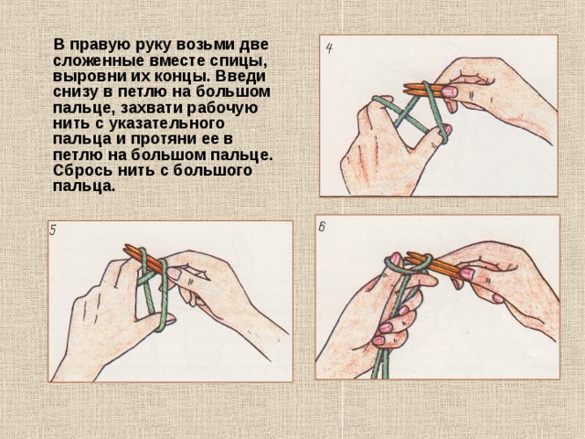  В правую руку возьми две сложенные вместе спицы, выровни их концы. Введи снизу в петлю на большом пальце, захвати рабочую нить с указательного пальца и протяни ее в петлю на большом пальце. Сбрось нить с большого пальца. 
