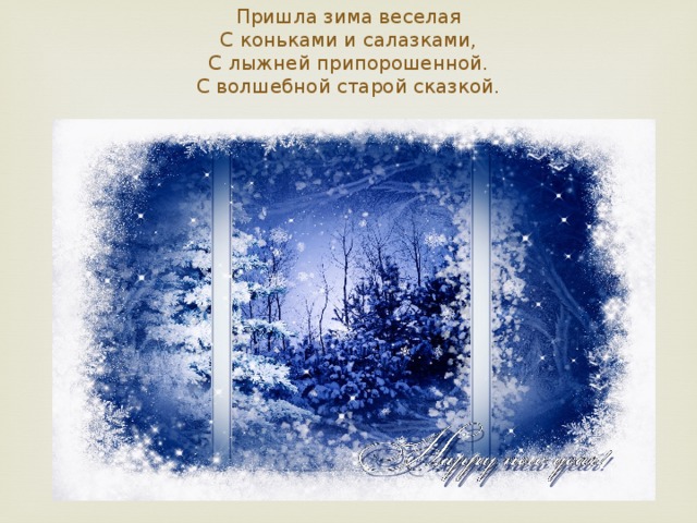 Пришла зима веселая  С коньками и салазками,  С лыжней припорошенной.  С волшебной старой сказкой.   
