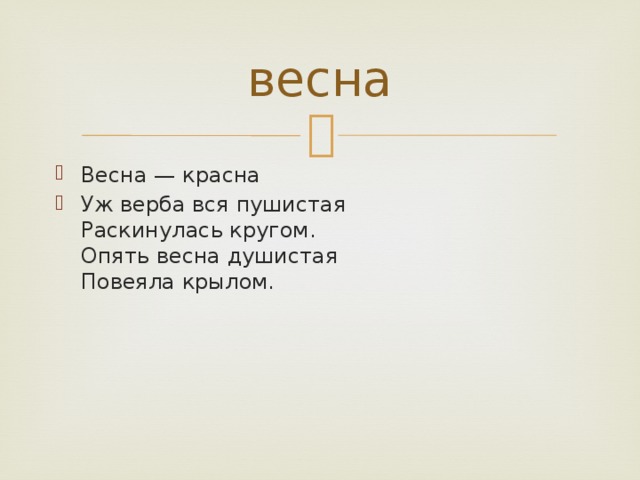весна Весна — красна Уж верба вся пушистая  Раскинулась кругом.  Опять весна душистая  Повеяла крылом. 
