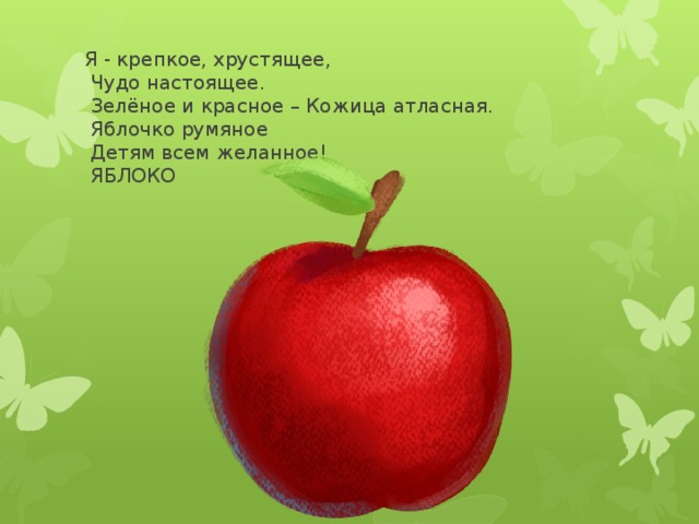 Я - крепкое, хрустящее,  Чудо настоящее.  Зелёное и красное – Кожица атласная.  Яблочко румяное  Детям всем желанное!  ЯБЛОКО 