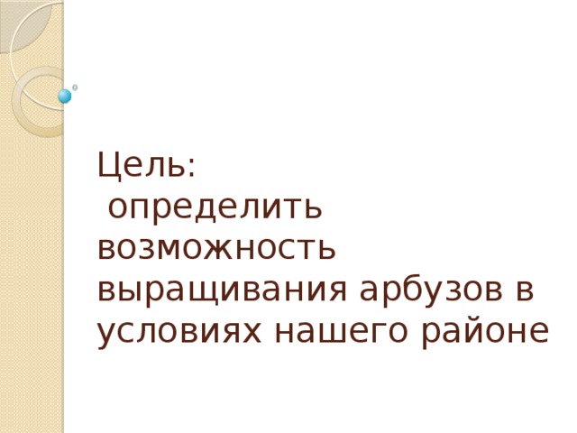 Цель:  определить возможность выращивания арбузов в условиях нашего районе 