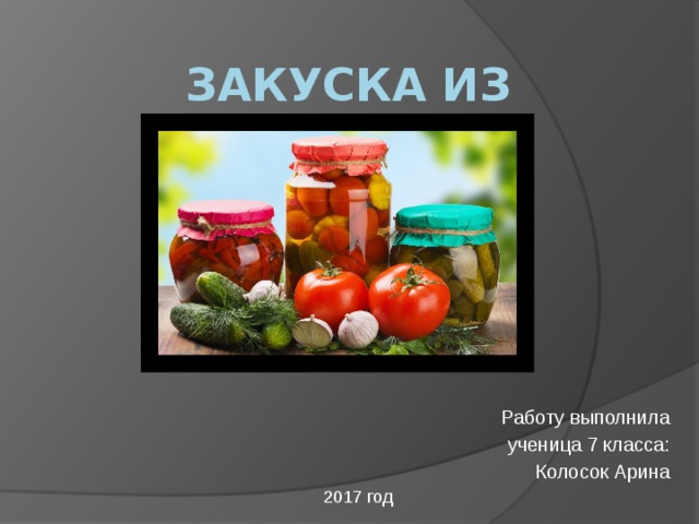 Закуска из кабачков. Работу выполнила ученица 7 класса: Колосок Арина 2017 год 