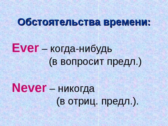 Обстоятельства времени:  Ever – когда-нибудь  (в вопросит предл.)  Never – никогда  (в отриц. предл.).   
