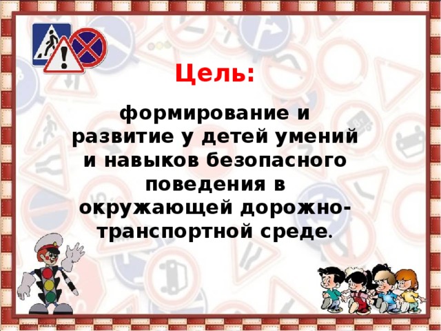 Цель:   формирование и развитие у детей умений и навыков безопасного поведения в окружающей дорожно-транспортной среде .   