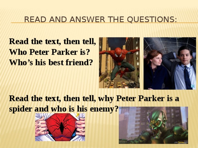 Read and answer the questions: Read the text, then tell, Who Peter Parker is? Who’s his best friend? Read the text, then tell, why Peter Parker is a spider and who is his enemy? 