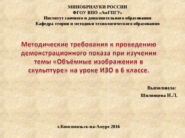 МИНОБРНАУКИ РОССИИ ФГОУ ВПО «АмГПГУ» Институт заочного и дополнительного образования Кафедра теории и методики технологического образования Выполнила: Шилинцева И.Л.  г.Комсомольск-на-Амуре 2016 