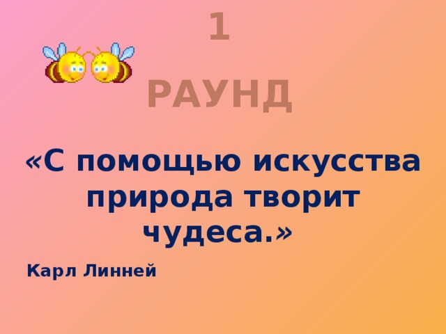1 РАУНД « С помощью искусства природа творит чудеса. » Карл Линней  