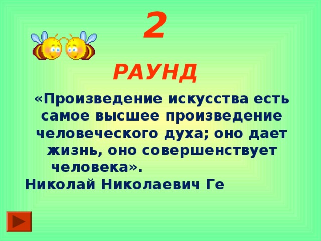 2 РАУНД  «Произведение искусства есть самое высшее произведение человеческого духа; оно дает жизнь, оно совершенствует человека». Николай Николаевич Ге  