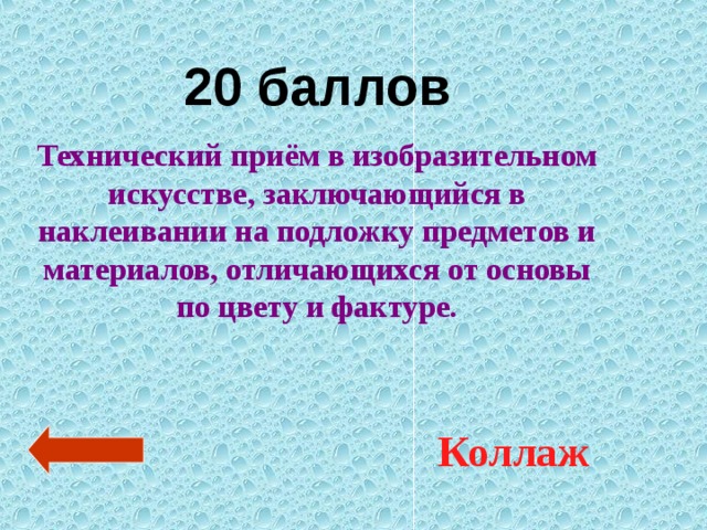 20 баллов Технический приём в изобразительном искусстве, заключающийся в наклеивании на подложку предметов и материалов, отличающихся от основы по цвету и фактуре. Коллаж 