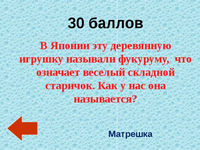 30 баллов В Японии эту деревянную игрушку называли фукуруму,  что означает веселый складной старичок. Как у нас она называется? Матрешка 