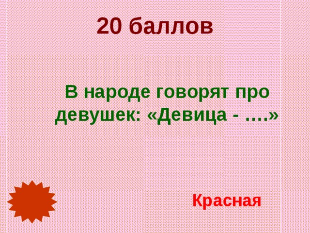 20 баллов В народе говорят про девушек: «Девица - ….» Красная 