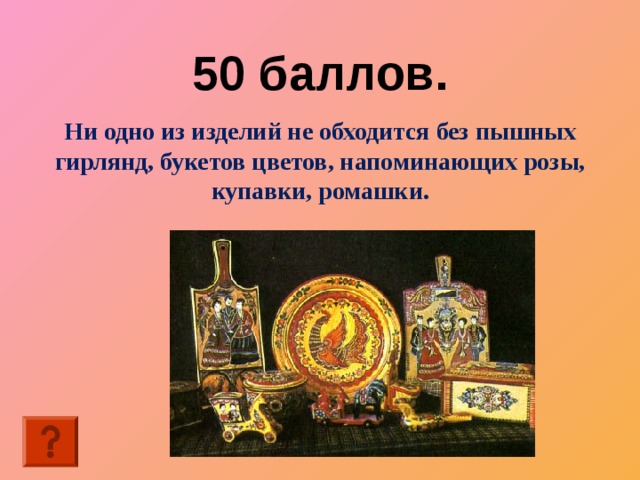 50 баллов. Ни одно из изделий не обходится без пышных гирлянд, букетов цветов, напоминающих розы, купавки, ромашки. 