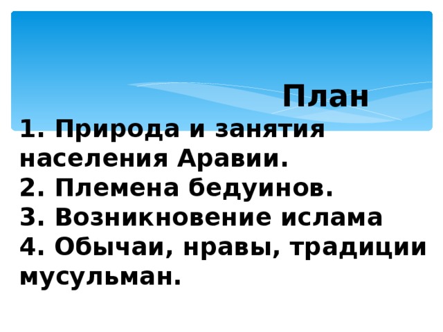    План  1. Природа и занятия населения Аравии.  2. Племена бедуинов.  3. Возникновение ислама  4. Обычаи, нравы, традиции мусульман.   