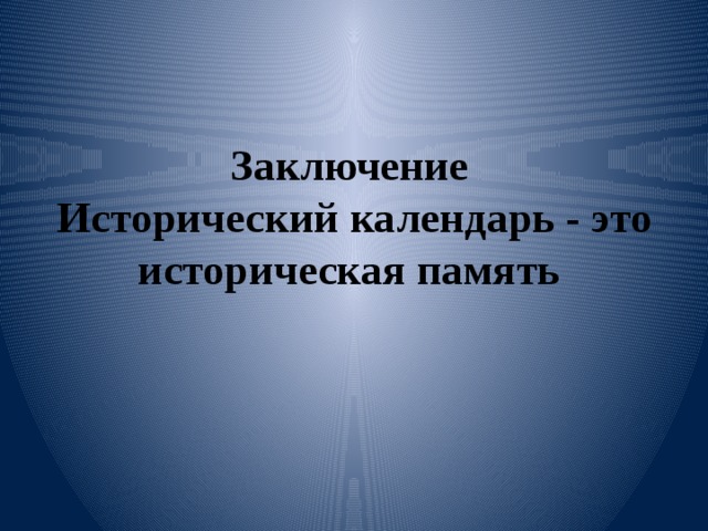 Заключение  Исторический календарь - это историческая память 