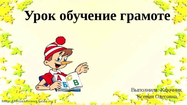 Урок обучение грамоте Выполнила: Ключник Ксения Олеговна 