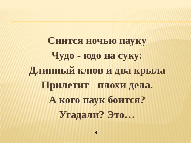 Снится ночью пауку Чудо - юдо на суку: Длинный клюв и два крыла Прилетит - плохи дела. А кого паук боится? Угадали? Это… 3 