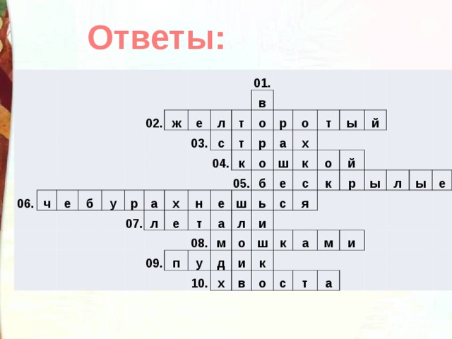 Ответы: 06. ч 02. е б ж у е л р 03. 01. 07. а с т в л х 04. о т е н к р р е т 09. о о 05. а 08. а п ш ш б т х м у л к ы е ь д й с и с о о 10. и й я ш к х к р к в а ы о м л с ы и т е а 