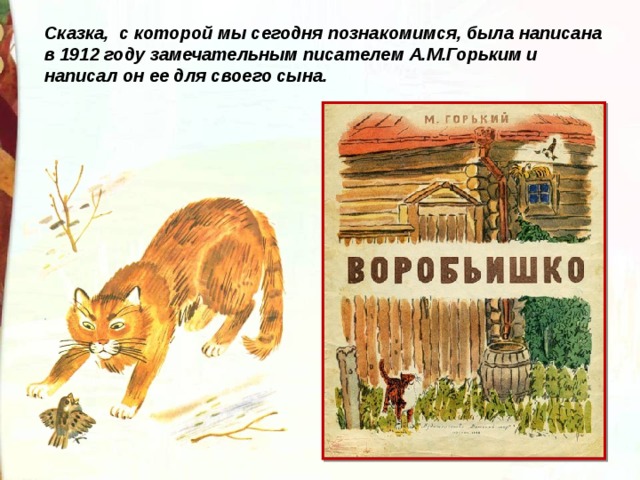 Сказка, с которой мы сегодня познакомимся, была написана в 1912 году замечательным писателем А.М.Горьким и написал он ее для своего сына. 