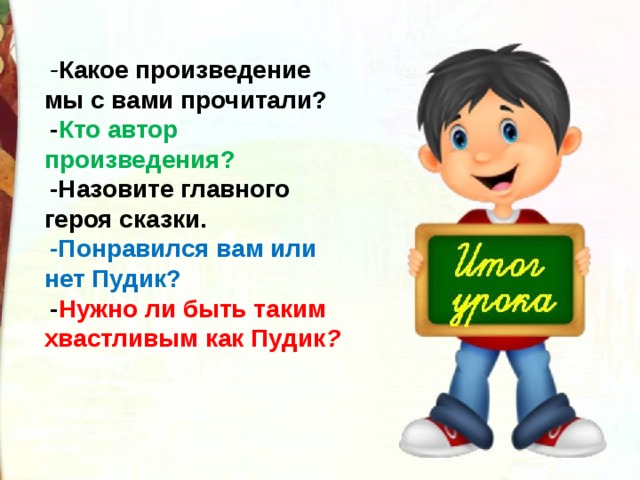 - Какое произведение мы с вами прочитали? - Кто автор произведения? -Назовите главного героя сказки. -Понравился вам или нет Пудик? - Нужно ли быть таким хвастливым как Пудик ? 