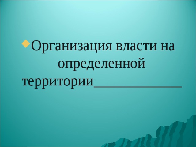 Организация власти на определенной территории____________ 