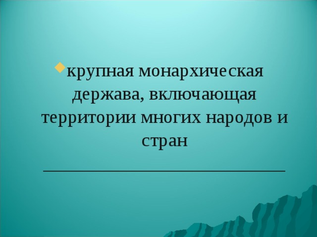 крупная монархическая держава, включающая территории многих народов и стран _________________________ 