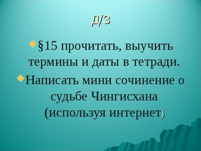 Д/З §15 прочитать, выучить термины и даты в тетради. Написать мини сочинение о судьбе Чингисхана (используя интернет ) 