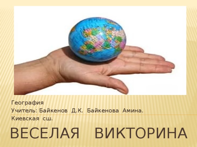 География Учитель: Байкенов Д.К. Байкенова Амина. Киевская сш. Веселая викторина 