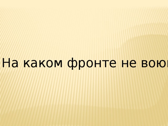 На каком фронте не воюют 