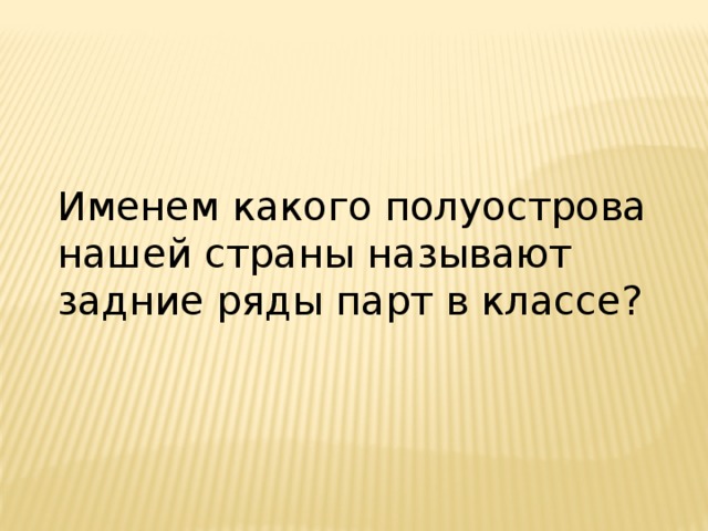 Именем какого полуострова нашей страны называют задние ряды парт в классе? 