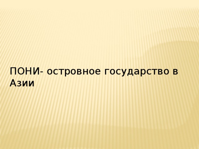 ПОНИ- островное государство в Азии 