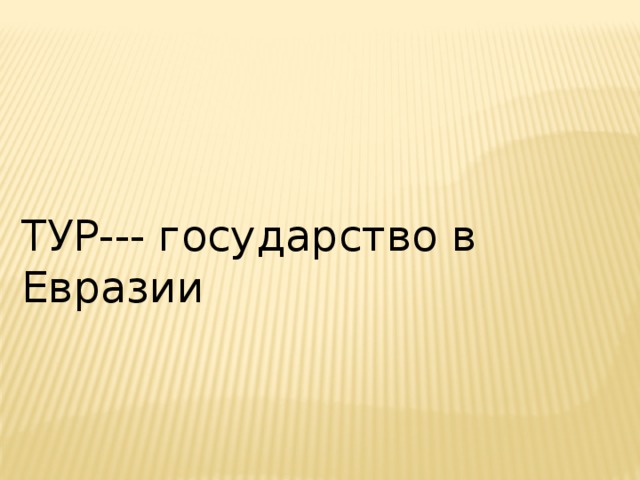 ТУР--- государство в Евразии 