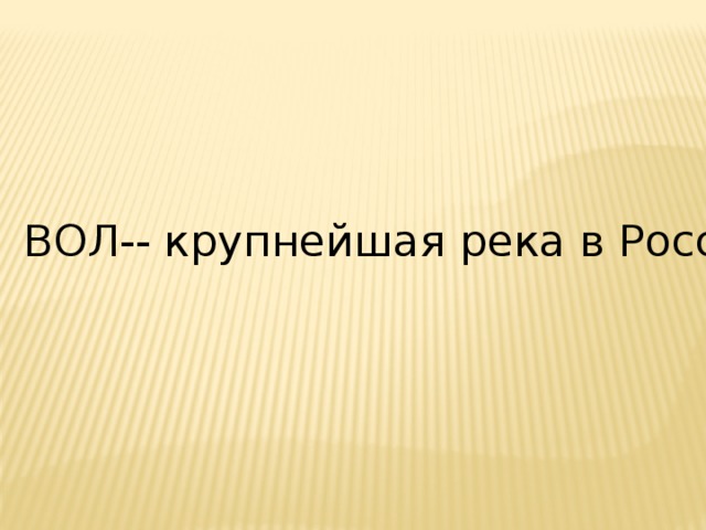 ВОЛ-- крупнейшая река в России 