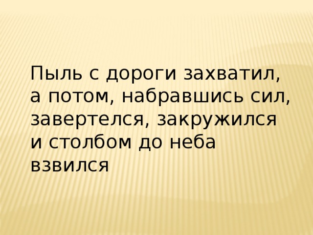 Пыль с дороги захватил, а потом, набравшись сил, завертелся, закружился и столбом до неба взвился 