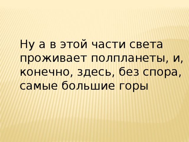 Ну а в этой части света проживает полпланеты, и, конечно, здесь, без спора, самые большие горы 