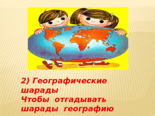 - 2) Географические шарады Чтобы отгадывать шарады географию знать надо   