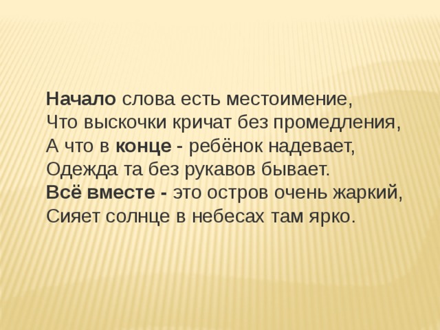 Начало  слова есть местоимение,   Что выскочки кричат без промедления,   А что в  конце  - ребёнок надевает,   Одежда та без рукавов бывает.   Всё вместе -  это остров очень жаркий,   Сияет солнце в небесах там ярко. 