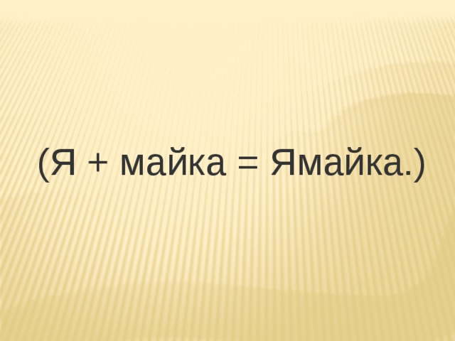 (Я + майка = Ямайка.) 