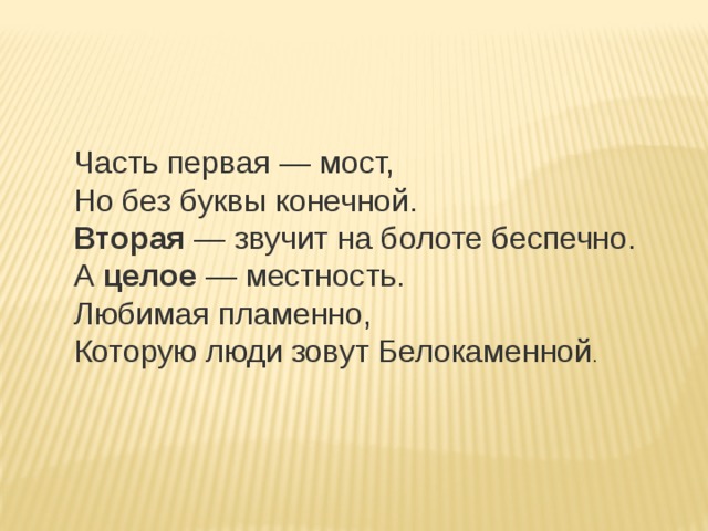 Часть первая — мост,   Но без буквы конечной.   Вторая  — звучит на болоте беспечно.   А  целое  — местность.   Любимая пламенно,   Которую люди зовут Белокаменной . 