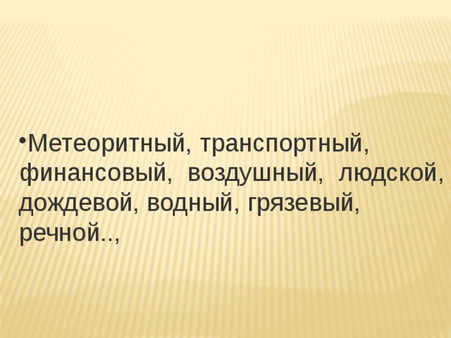 Метеоритный, транспортный, финансовый,  воздушный,  людской, дождевой, водный, грязевый, речной.., 