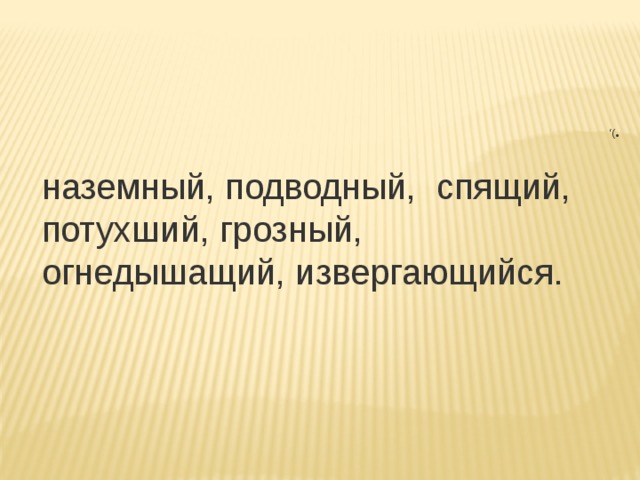 ), наземный, подводный,  спящий, потухший, грозный, огнедышащий, извергающийся. 