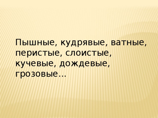 Пышные, кудрявые, ватные, перистые, слоистые, кучевые, дождевые, грозовые... 