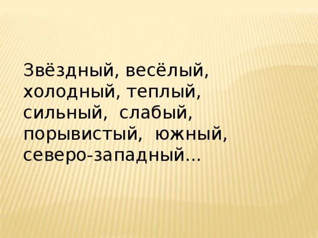 Звёздный, весёлый, холодный, теплый,  сильный,  слабый, порывистый,  южный,  северо-западный... 