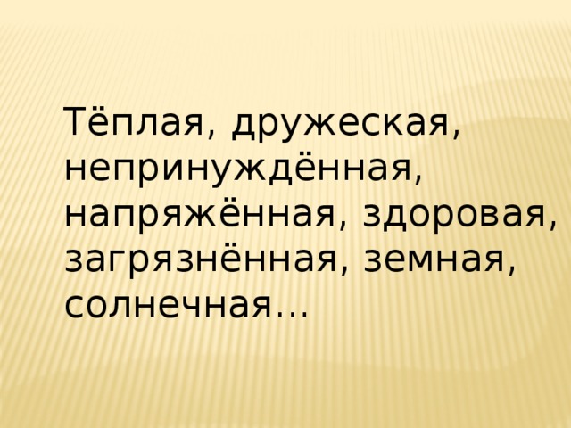 Тёплая, дружеская, непринуждённая, напряжённая, здоровая, загрязнённая, земная, солнечная... 