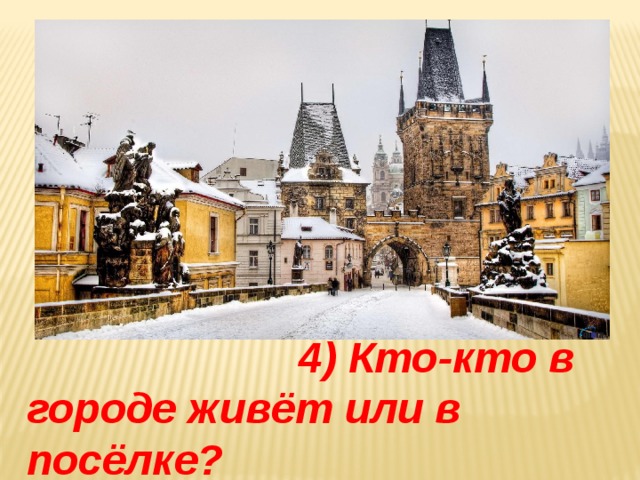  4) Кто-кто в городе живёт или в посёлке? 