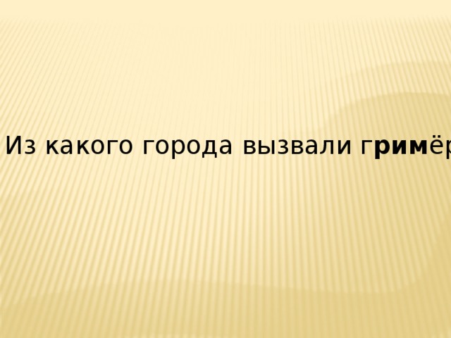 Из какого города вызвали г рим ёра? 