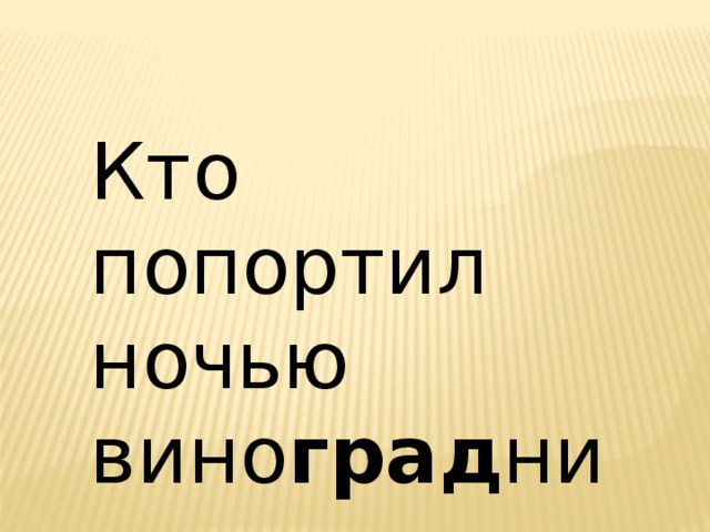 Кто попортил ночью вино град ник ? 