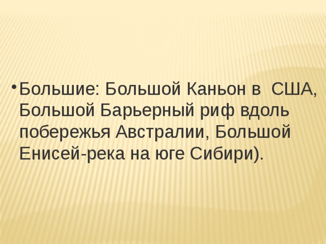 Большие: Большой Каньон в  США,  Большой Барьерный риф вдоль побережья Австралии, Большой Енисей-река на юге Сибири). Большие: Большой Каньон в  США,  Большой Барьерный риф вдоль побережья Австралии, Большой Енисей-река на юге Сибири). Большие: Большой Каньон в  США,  Большой Барьерный риф вдоль побережья Австралии, Большой Енисей-река на юге Сибири). Большие: Большой Каньон в  США,  Большой Барьерный риф вдоль побережья Австралии, Большой Енисей-река на юге Сибири). 