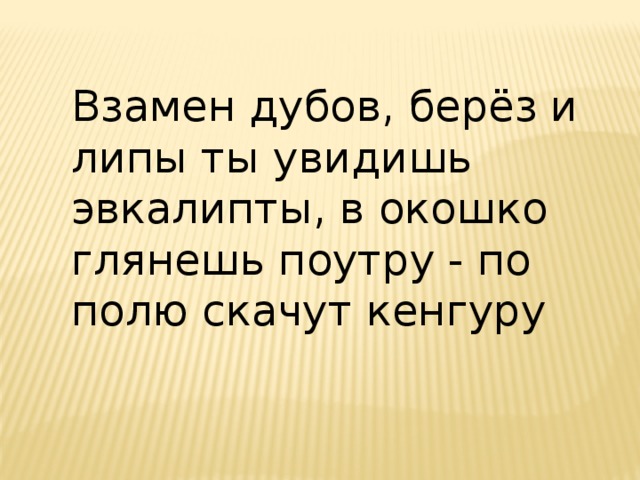 Взамен дубов, берёз и липы ты увидишь эвкалипты, в окошко глянешь поутру - по полю скачут кенгуру 