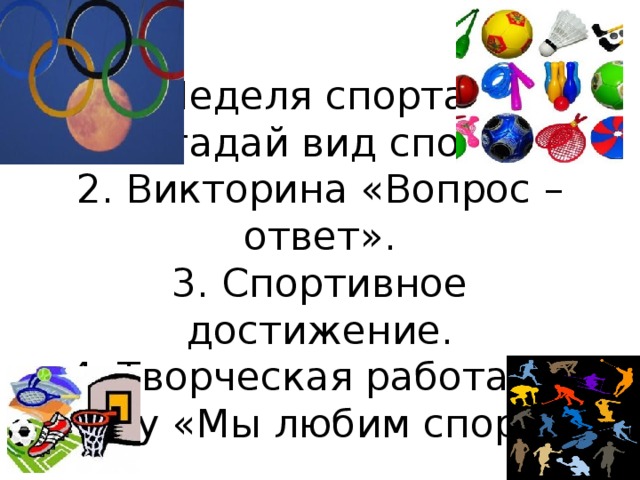 Неделя спорта.  1. Угадай вид спорта.  2. Викторина «Вопрос – ответ».  3. Спортивное достижение.  4. Творческая работа на тему «Мы любим спорт». 