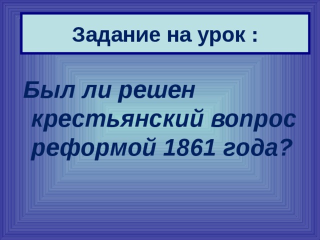 Задание на урок :  Был ли решен крестьянский вопрос реформой 1861 года?  